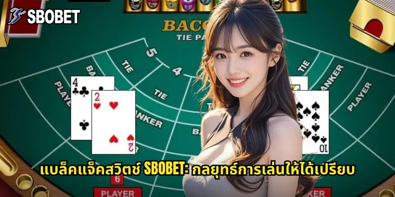 แบล็คแจ็คสวิตช์ sbobet: กลยุทธ์การเล่นให้ได้เปรียบ