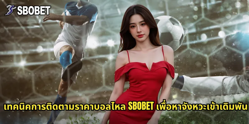 ราคาบอลไหล sbobet อัปเดตแบบเรียลไทม์เพื่อโอกาสชนะสูงสุด 3 เทคนิคการติดตามราคาบอลไหล sbobet เพื่อหาจังหวะเข้าเดิมพัน