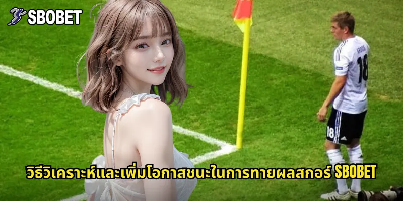 วิธีวิเคราะห์และเพิ่มโอกาสชนะในการทายผลสกอร์ sbobet